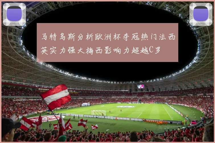 马特乌斯分析欧洲杯夺冠热门法西英实力强大梅西影响力超越C罗