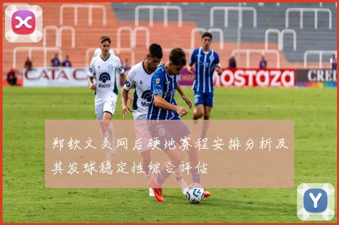 郑钦文美网后硬地赛程安排分析及其发球稳定性综合评估